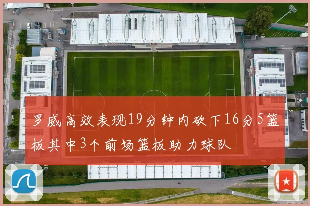罗威高效表现19分钟内砍下16分5篮板其中3个前场篮板助力球队