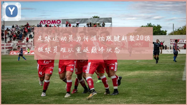 足球运动员为何惧怕跟腱断裂20顶级球员难以重返巅峰状态