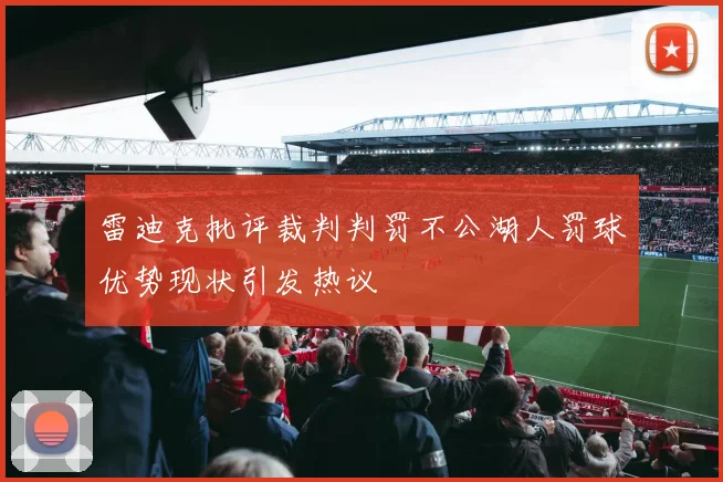雷迪克批评裁判判罚不公湖人罚球优势现状引发热议