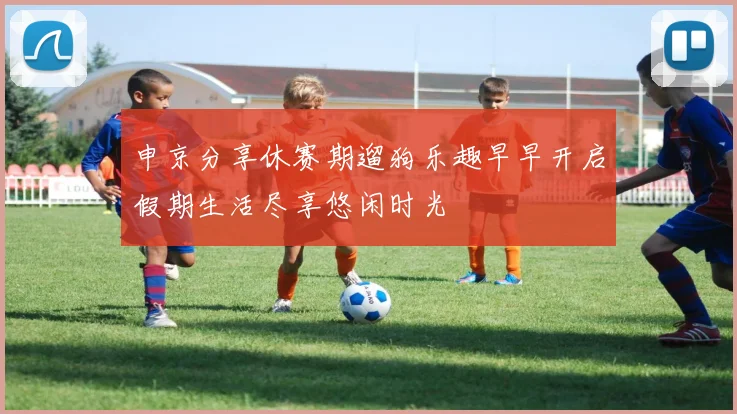 申京分享休赛期遛狗乐趣早早开启假期生活尽享悠闲时光