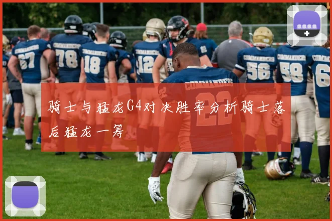 骑士与猛龙G4对决胜率分析骑士落后猛龙一筹